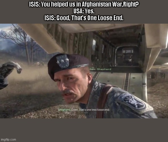 9/11 Attack, America Betrayed | ISIS: You helped us in Afghanistan War,Right?
USA: Yes.
ISIS: Good, That's One Loose End. | image tagged in call of duty,modern warfare | made w/ Imgflip meme maker