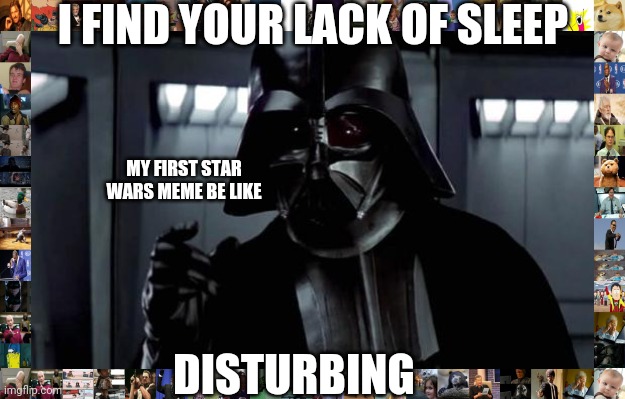 1 month old so trash meme | I FIND YOUR LACK OF SLEEP; MY FIRST STAR WARS MEME BE LIKE; DISTURBING | image tagged in darth vader | made w/ Imgflip meme maker