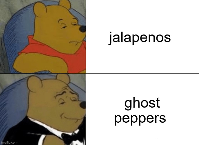 Tuxedo Winnie The Pooh | jalapenos; ghost peppers | image tagged in memes,tuxedo winnie the pooh | made w/ Imgflip meme maker