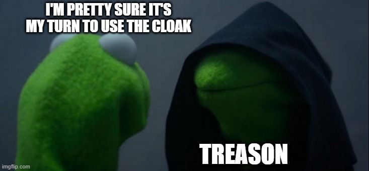 Evil Kermit | I'M PRETTY SURE IT'S MY TURN TO USE THE CLOAK; TREASON | image tagged in memes,evil kermit | made w/ Imgflip meme maker