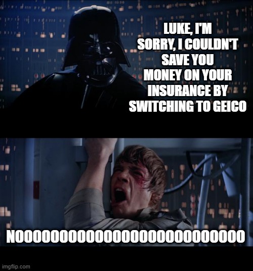The Lizard was WRONG | LUKE, I'M SORRY, I COULDN'T SAVE YOU MONEY ON YOUR INSURANCE BY SWITCHING TO GEICO; NOOOOOOOOOOOOOOOOOOOOOOOOOO | image tagged in memes,star wars no | made w/ Imgflip meme maker