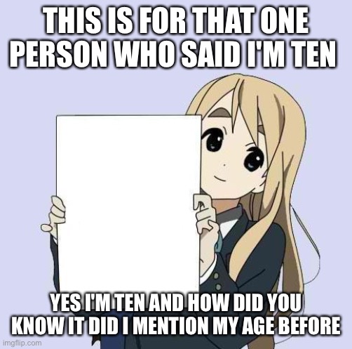 That person who said I'm ten his / her username is lightningstrike | THIS IS FOR THAT ONE PERSON WHO SAID I'M TEN; YES I'M TEN AND HOW DID YOU KNOW IT DID I MENTION MY AGE BEFORE | image tagged in mugi sign template | made w/ Imgflip meme maker