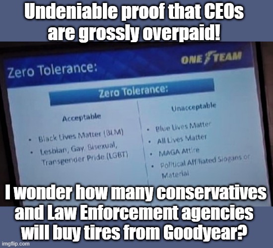 goodyear bias | Undeniable proof that CEOs 
are grossly overpaid! I wonder how many conservatives and Law Enforcement agencies 
will buy tires from Goodyear? | image tagged in political meme,blm,blue lives matter,goodyear,tires,conservatives | made w/ Imgflip meme maker