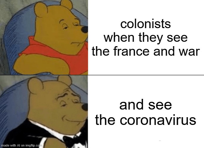 relatable | colonists when they see the france and war; and see the coronavirus | image tagged in memes,tuxedo winnie the pooh | made w/ Imgflip meme maker