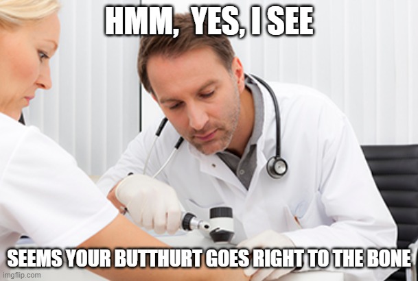Dr MAGA | HMM,  YES, I SEE; SEEMS YOUR BUTTHURT GOES RIGHT TO THE BONE | image tagged in butthurt,snowflakes,maga,crybaby,stupid liberals | made w/ Imgflip meme maker