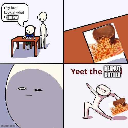 Yeet the child | DREW; BEANUT BUTTER | image tagged in yeet the child,beanut,butter,reference,other meme | made w/ Imgflip meme maker