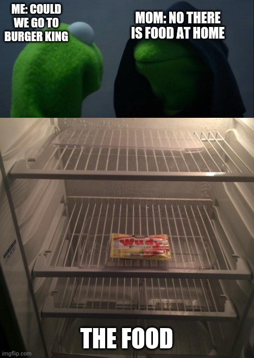 wudy is my title now | MOM: NO THERE IS FOOD AT HOME; ME: COULD WE GO TO BURGER KING; THE FOOD | image tagged in empty fridge,memes,evil kermit | made w/ Imgflip meme maker