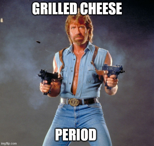 Chuck Norris | GRILLED CHEESE; PERIOD | image tagged in memes,chuck norris guns,chuck norris,grilled cheese,the cheesy pickup,orillia | made w/ Imgflip meme maker