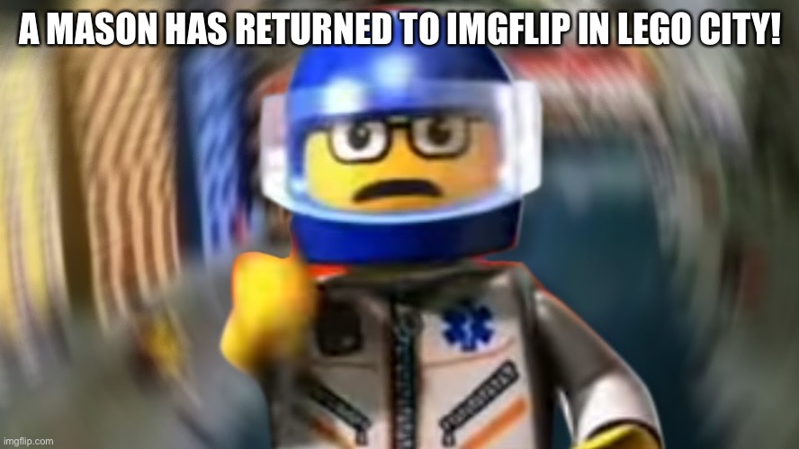 he’s back |  A MASON HAS RETURNED TO IMGFLIP IN LEGO CITY! | image tagged in a man has fallen into the river of lego city hey | made w/ Imgflip meme maker