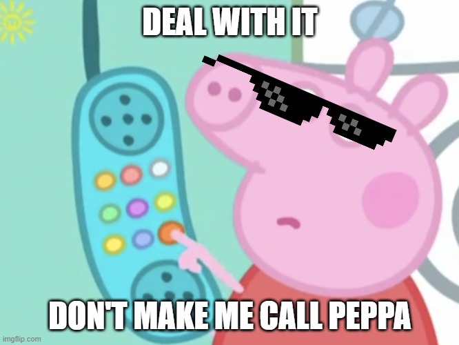 Peppa scary | DEAL WITH IT; DON'T MAKE ME CALL PEPPA | image tagged in peppa pig,deal with it,meme | made w/ Imgflip meme maker