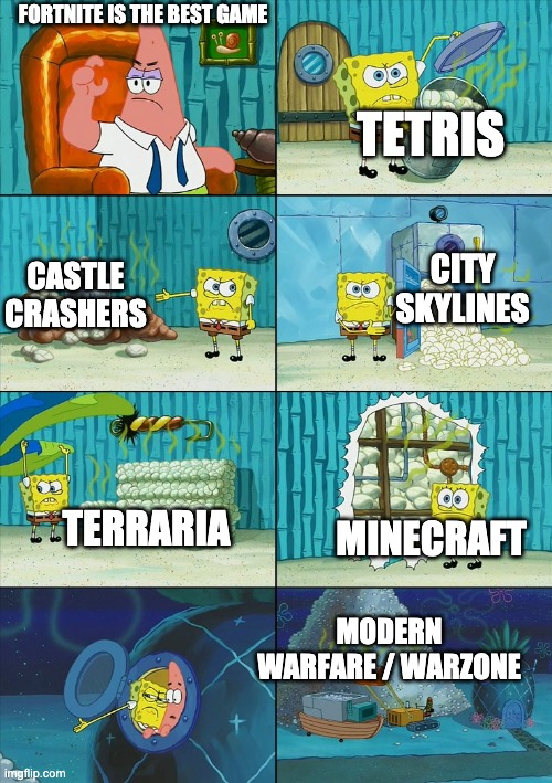 Spongebob shows Patrick Garbage | FORTNITE IS THE BEST GAME; TETRIS; CITY SKYLINES; CASTLE CRASHERS; TERRARIA; MINECRAFT; MODERN WARFARE / WARZONE | image tagged in spongebob shows patrick garbage | made w/ Imgflip meme maker