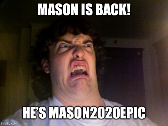 :(:( | MASON IS BACK! HE’S MASON2020EPIC | image tagged in memes,oh no | made w/ Imgflip meme maker