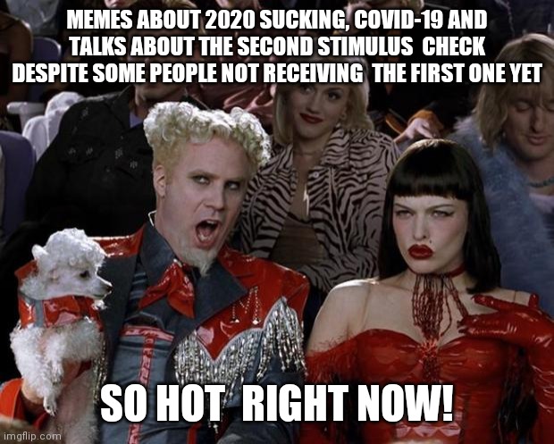 Mugatu So Hot Right Now Meme | MEMES ABOUT 2020 SUCKING, COVID-19 AND TALKS ABOUT THE SECOND STIMULUS  CHECK DESPITE SOME PEOPLE NOT RECEIVING  THE FIRST ONE YET; SO HOT  RIGHT NOW! | image tagged in memes,mugatu so hot right now | made w/ Imgflip meme maker