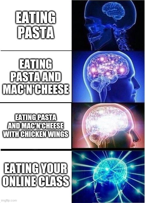 Expanding Brain | EATING PASTA; EATING PASTA AND MAC'N'CHEESE; EATING PASTA AND MAC'N'CHEESE WITH CHICKEN WINGS; EATING YOUR ONLINE CLASS | image tagged in memes,expanding brain | made w/ Imgflip meme maker