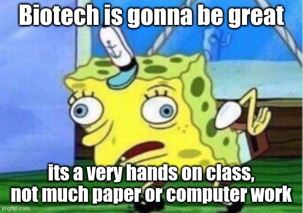 Mocking Spongebob | Biotech is gonna be great; its a very hands on class, not much paper or computer work | image tagged in memes,mocking spongebob | made w/ Imgflip meme maker