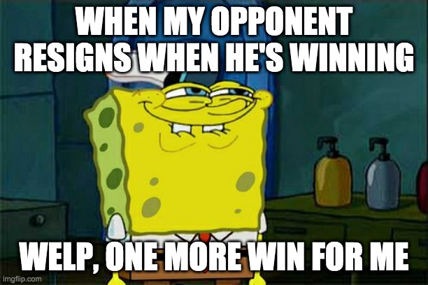 Don't You Squidward Meme | WHEN MY OPPONENT RESIGNS WHEN HE'S WINNING; WELP, ONE MORE WIN FOR ME | image tagged in memes,don't you squidward | made w/ Imgflip meme maker