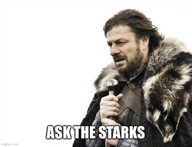 Brace Yourselves X is Coming Meme | ASK THE STARKS | image tagged in memes,brace yourselves x is coming | made w/ Imgflip meme maker