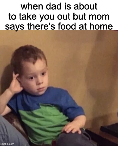 when dad is about to take you out but mom says there's food at home | image tagged in blank white template,bored kid | made w/ Imgflip meme maker