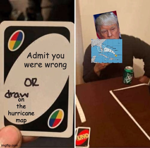 Remember This? Fun Times. | Admit you were wrong; on the hurricane map | image tagged in memes,uno draw 25 cards,donald trump,grow up | made w/ Imgflip meme maker