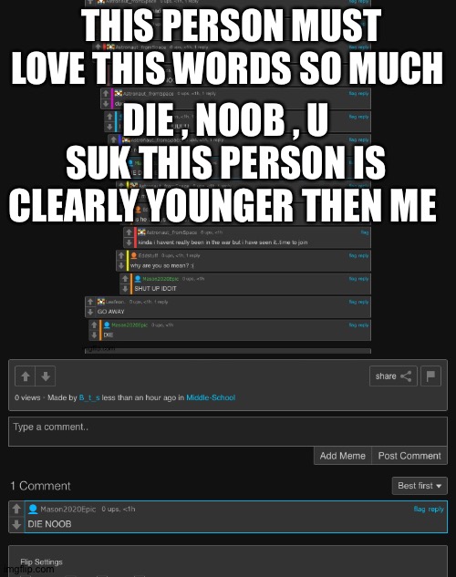 THIS PERSON MUST LOVE THIS WORDS SO MUCH; DIE , NOOB , U SUK THIS PERSON IS CLEARLY YOUNGER THEN ME | made w/ Imgflip meme maker