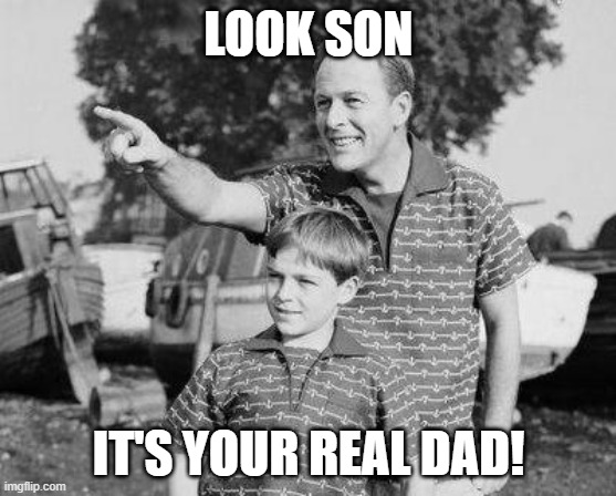 Wait, what!? | LOOK SON; IT'S YOUR REAL DAD! | image tagged in memes,look son | made w/ Imgflip meme maker