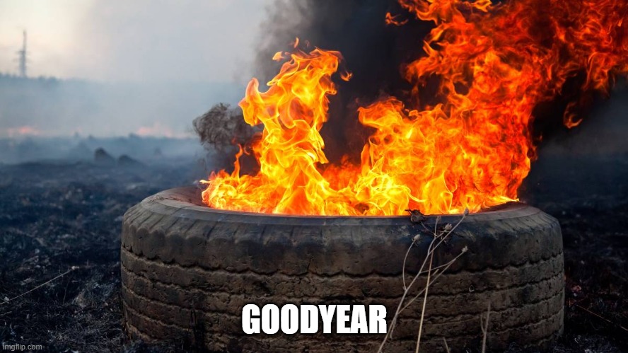 Tyre fire | GOODYEAR | image tagged in tyre fire | made w/ Imgflip meme maker