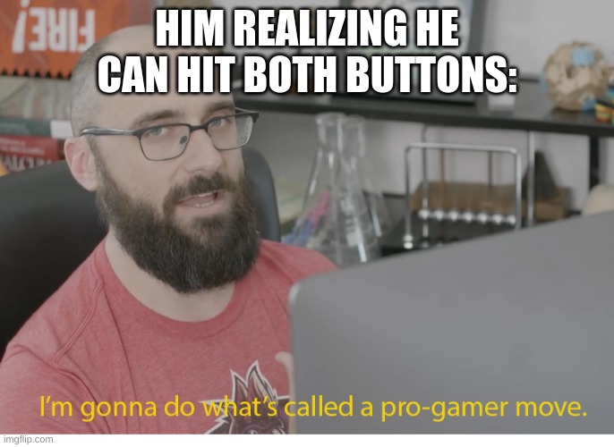 I'm gonna do what's called a pro-gamer move. | HIM REALIZING HE CAN HIT BOTH BUTTONS: | image tagged in i'm gonna do what's called a pro-gamer move | made w/ Imgflip meme maker