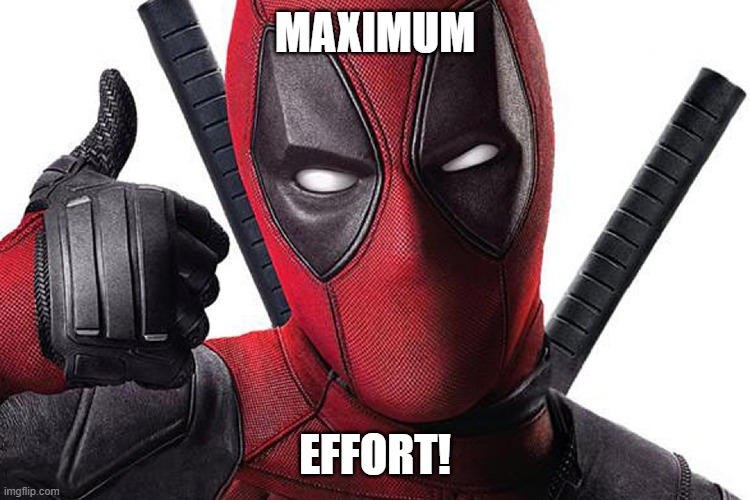 Deadpool Maximum Effort | MAXIMUM EFFORT! | image tagged in deadpool maximum effort | made w/ Imgflip meme maker