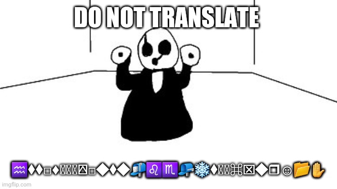 Gaster | DO NOT TRANSLATE; ♒︎⧫︎⧫︎◻︎⬧︎🖳︎📭︎📭︎⍓︎□︎◆︎⧫︎◆︎📬︎♌︎♏︎📭︎❄︎⧫︎🖮︎♌︎⌘︎⌧︎◆︎❒︎☺︎📂︎✋︎ | image tagged in gaster,did you really think you would get something from the tags | made w/ Imgflip meme maker