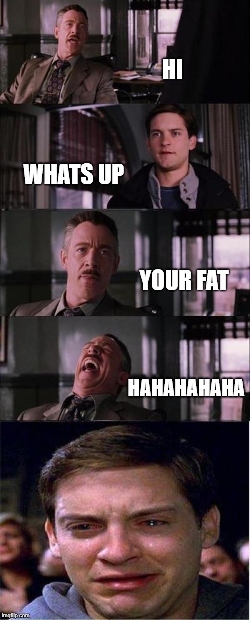 Peter Parker Cry | HI; WHATS UP; YOUR FAT; HAHAHAHAHA | image tagged in memes,peter parker cry | made w/ Imgflip meme maker