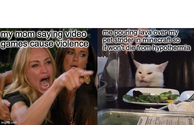 happy strider noises | my mom saying video games cause violence; me pouring lava over my pet strider in minecraft so it won't die from hypothermia | image tagged in memes,woman yelling at cat | made w/ Imgflip meme maker