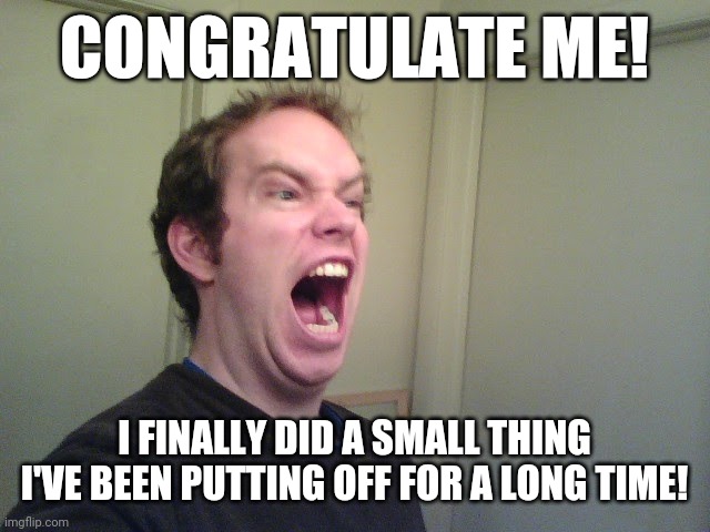 Facebook announcements be like | CONGRATULATE ME! I FINALLY DID A SMALL THING I'VE BEEN PUTTING OFF FOR A LONG TIME! | image tagged in funny,memes,meme,lol | made w/ Imgflip meme maker