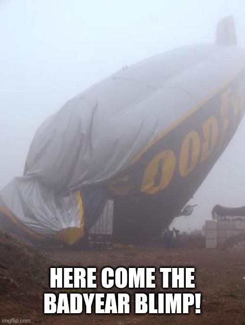 HERE COME THE BADYEAR BLIMP! | made w/ Imgflip meme maker