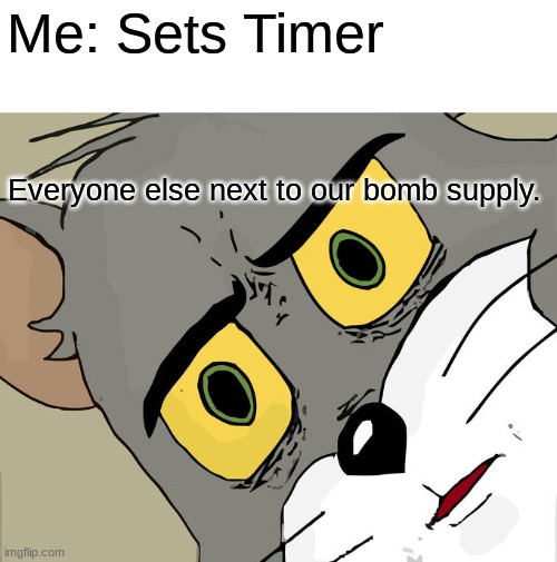 Everyone Goes Sploady | Me: Sets Timer; Everyone else next to our bomb supply. | image tagged in memes,unsettled tom | made w/ Imgflip meme maker