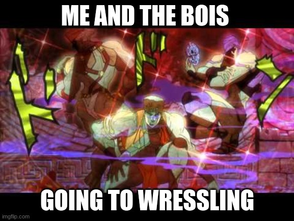 Awaken My masters | ME AND THE BOIS; GOING TO WRESSLING | image tagged in awaken my masters | made w/ Imgflip meme maker