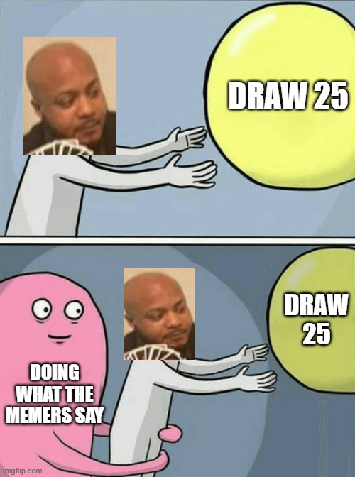 meme crossover | DRAW 25; DRAW 25; DOING WHAT THE MEMERS SAY | image tagged in memes,running away balloon | made w/ Imgflip meme maker