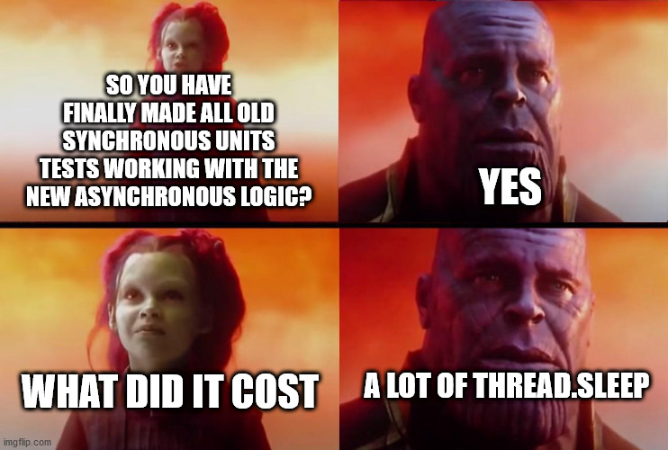 thanos what did it cost | SO YOU HAVE FINALLY MADE ALL OLD SYNCHRONOUS UNITS TESTS WORKING WITH THE NEW ASYNCHRONOUS LOGIC? YES; A LOT OF THREAD.SLEEP; WHAT DID IT COST | image tagged in thanos what did it cost | made w/ Imgflip meme maker