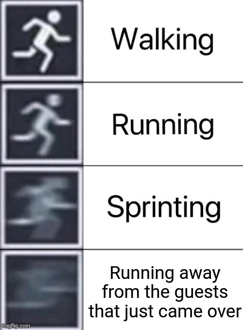 Walking, Running, Sprinting | Running away from the guests that just came over | image tagged in walking running sprinting,memes | made w/ Imgflip meme maker