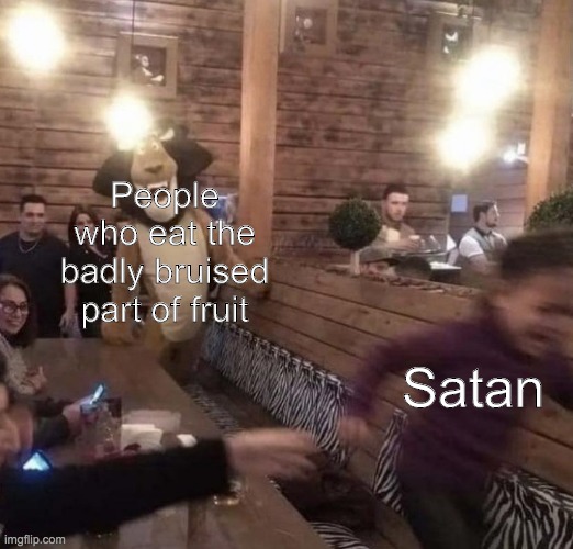 Kid running from Alex the Lion | People who eat the badly bruised part of fruit; Satan | image tagged in kid running from alex the lion | made w/ Imgflip meme maker