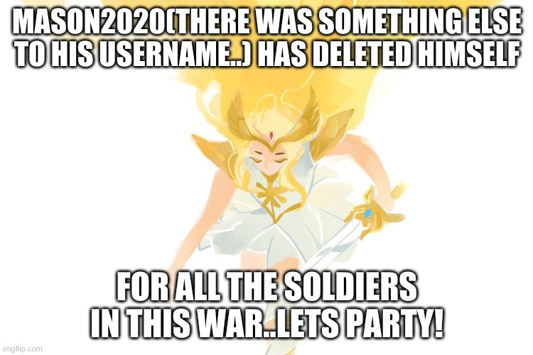 MASON2020(THERE WAS SOMETHING ELSE TO HIS USERNAME..) HAS DELETED HIMSELF; FOR ALL THE SOLDIERS IN THIS WAR..LETS PARTY! | made w/ Imgflip meme maker