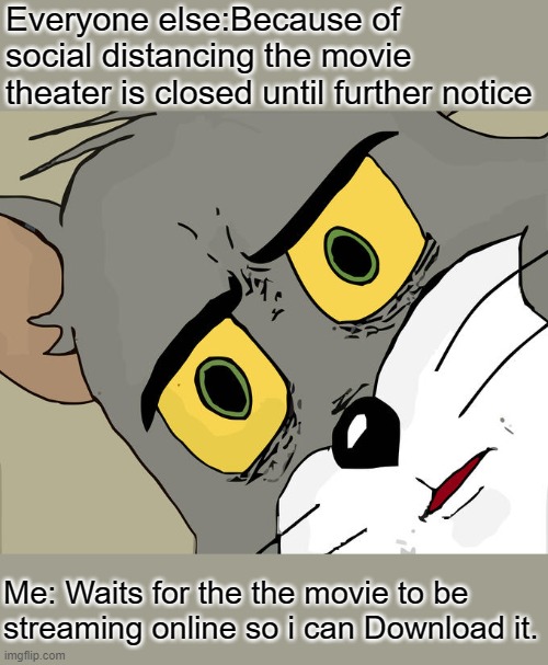 Unsettled Tom Meme | Everyone else:Because of social distancing the movie theater is closed until further notice Me: Waits for the the movie to be streaming onli | image tagged in memes,unsettled tom | made w/ Imgflip meme maker