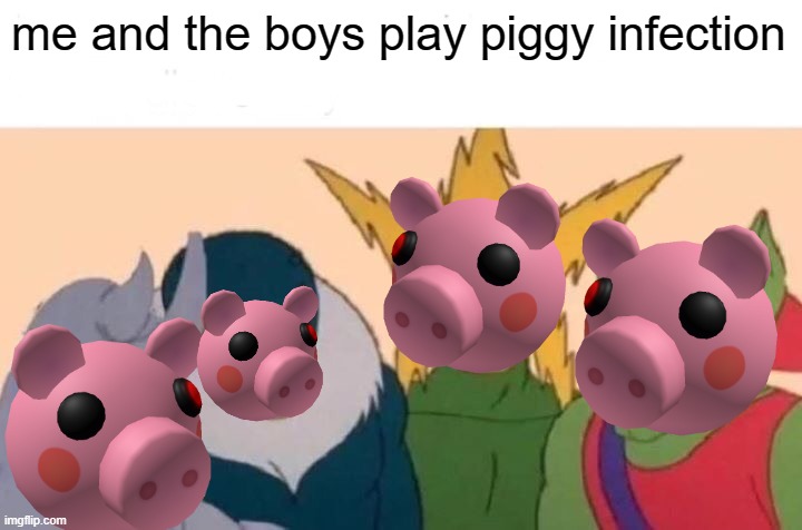 me and the boys vs piggy | me and the boys play piggy infection | image tagged in memes,me and the boys | made w/ Imgflip meme maker