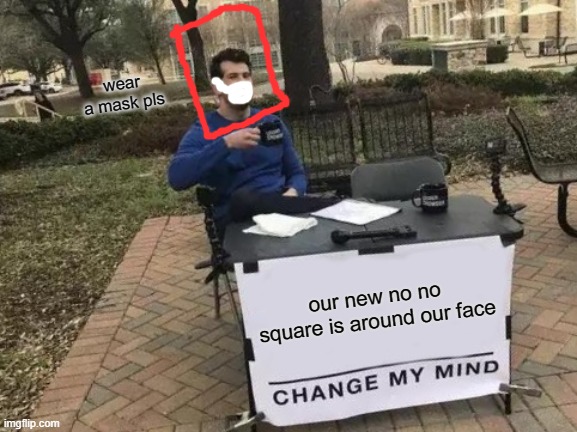 new no no sqare | wear a mask pls; our new no no square is around our face | image tagged in memes,change my mind,coronavirus,funny | made w/ Imgflip meme maker