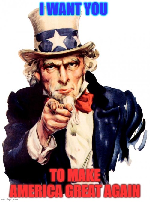 Uncle Sam | I WANT YOU; TO MAKE AMERICA GREAT AGAIN | image tagged in memes,uncle sam | made w/ Imgflip meme maker