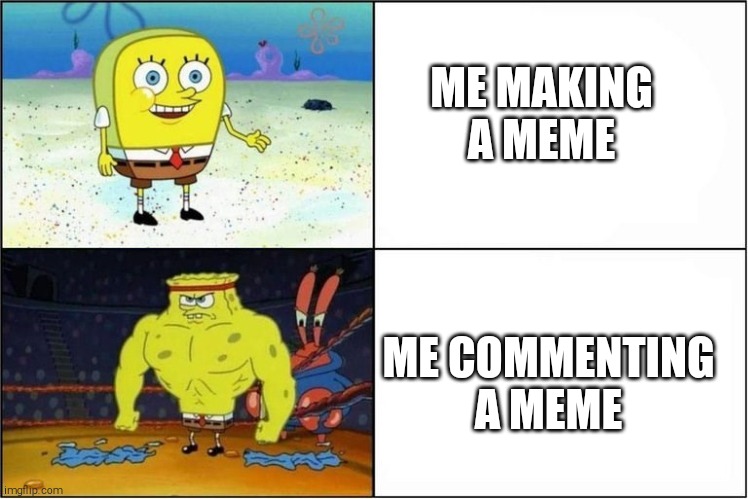 Weak vs Strong Spongebob | ME MAKING A MEME; ME COMMENTING A MEME | image tagged in weak vs strong spongebob | made w/ Imgflip meme maker