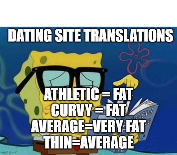 Dating Body Type Translations | DATING SITE TRANSLATIONS; ATHLETIC = FAT
CURVY = FAT
AVERAGE=VERY FAT
THIN=AVERAGE | image tagged in dropping that knowledge | made w/ Imgflip meme maker