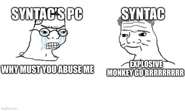 haha brrrrrrr | SYNTAC; SYNTAC’S PC; EXPLOSIVE MONKEY GO BRRRRRRRR; WHY MUST YOU ABUSE ME | image tagged in haha brrrrrrr,Syntac | made w/ Imgflip meme maker