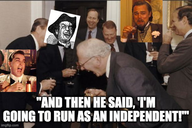 Laughing Men In Suits Meme | "AND THEN HE SAID, 'I'M GOING TO RUN AS AN INDEPENDENT!'" | image tagged in memes,laughing men in suits,ray liotta | made w/ Imgflip meme maker