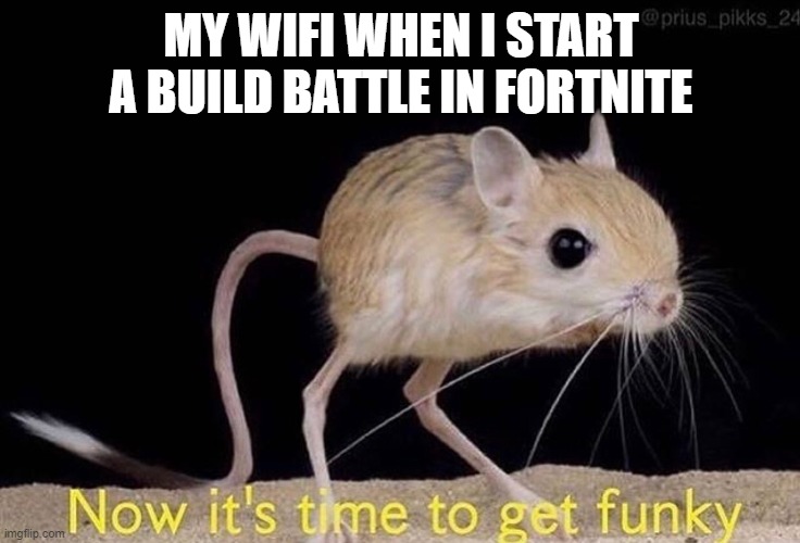 Now it’s time to get funky | MY WIFI WHEN I START A BUILD BATTLE IN FORTNITE | image tagged in now it s time to get funky | made w/ Imgflip meme maker