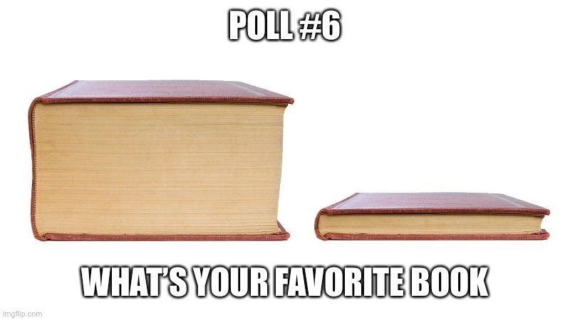 . | POLL #6; WHAT’S YOUR FAVORITE BOOK | image tagged in thick book thin book | made w/ Imgflip meme maker